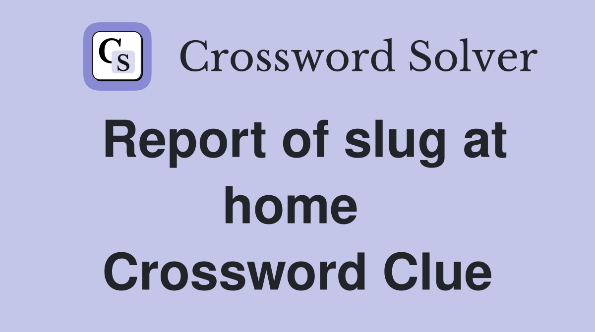 Report of slug at home  Crossword Clue