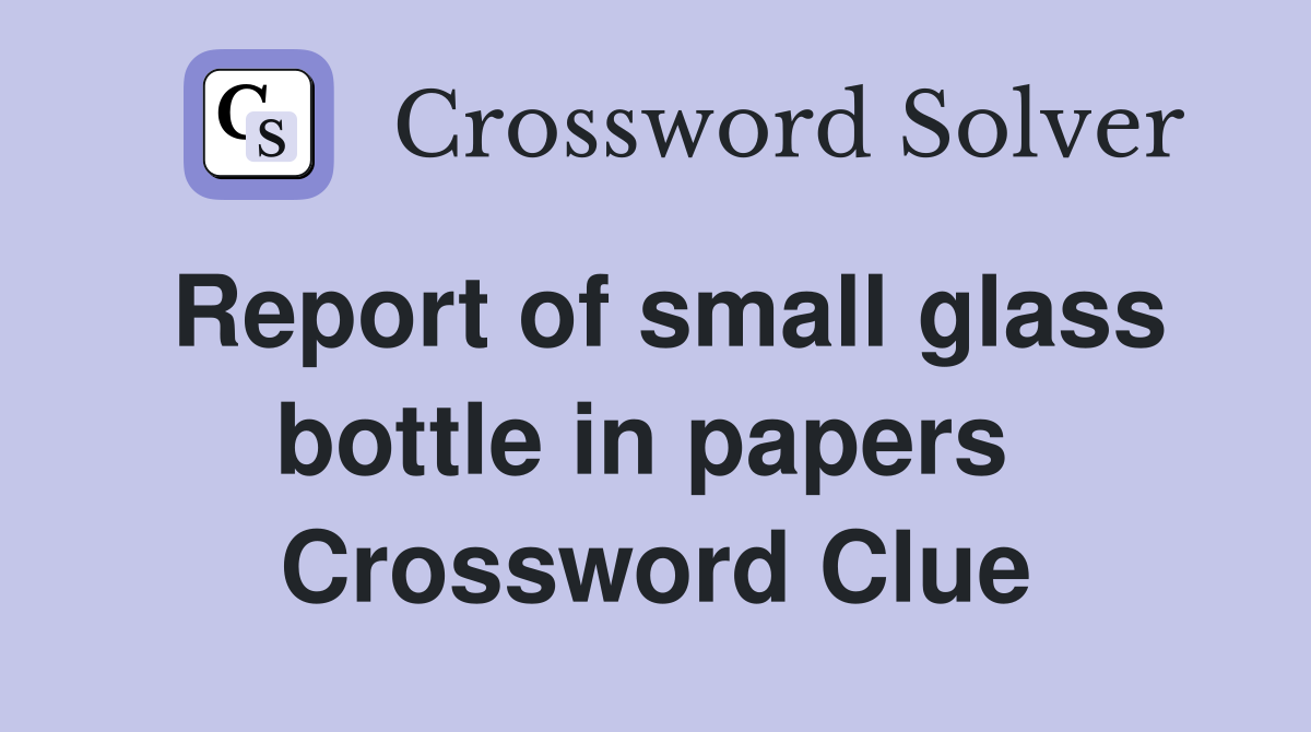 Report of small glass bottle in papers  Crossword Clue