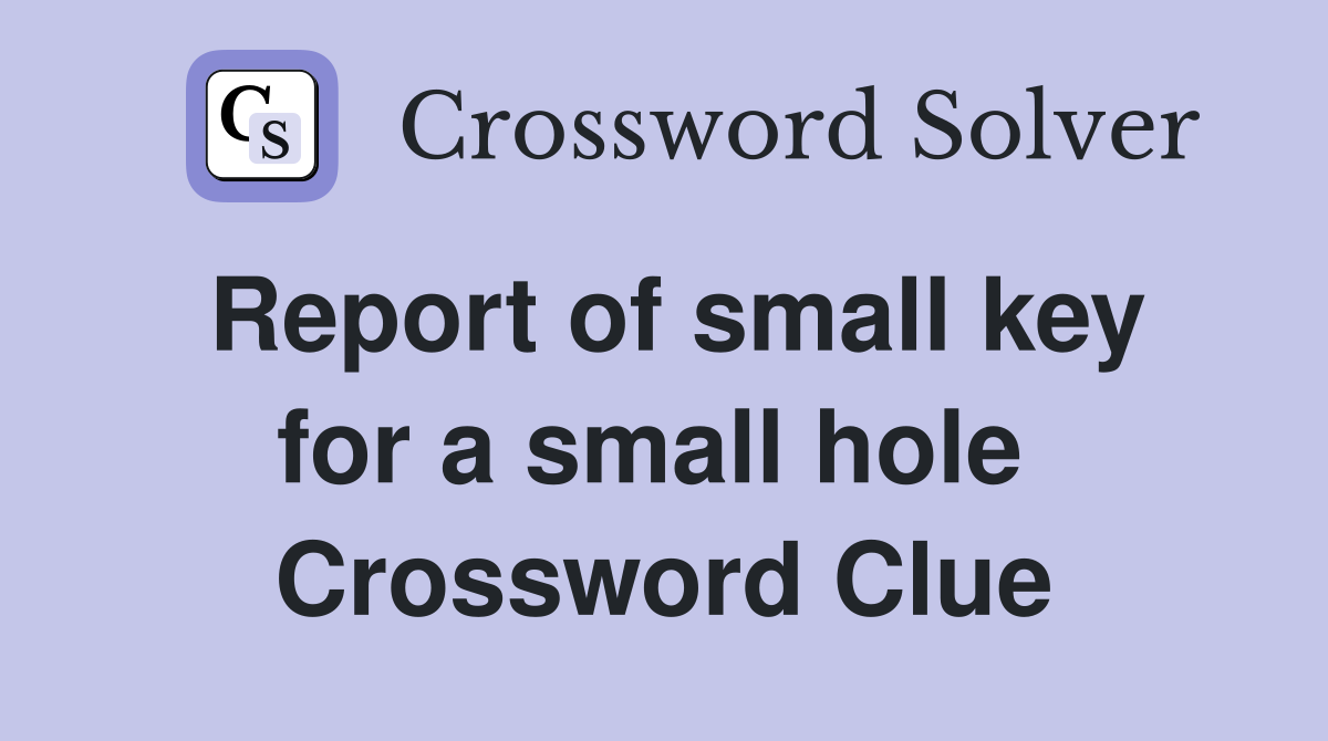 Report of small key for a small hole  Crossword Clue