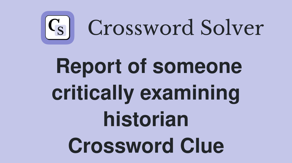 Report of someone critically examining historian Crossword Clue