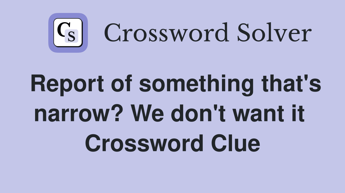 Report of something that's narrow? We don't want it  Crossword Clue