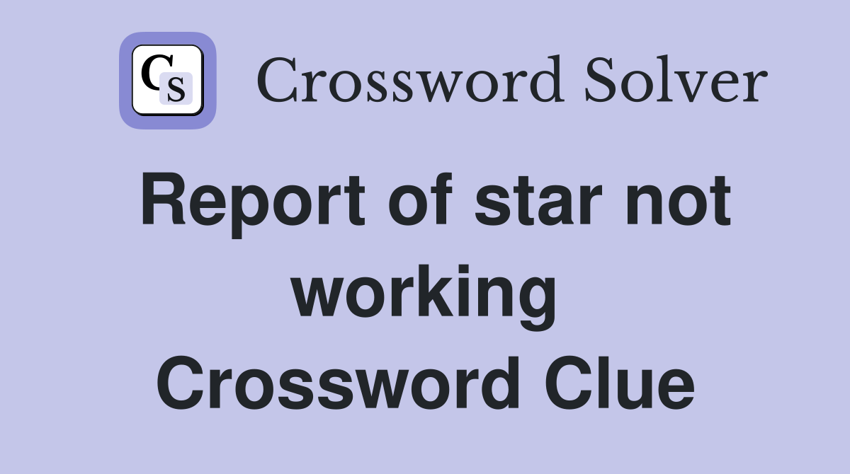 Report of star not working Crossword Clue