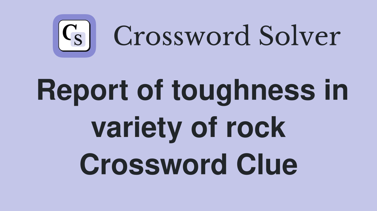 Report of toughness in variety of rock Crossword Clue