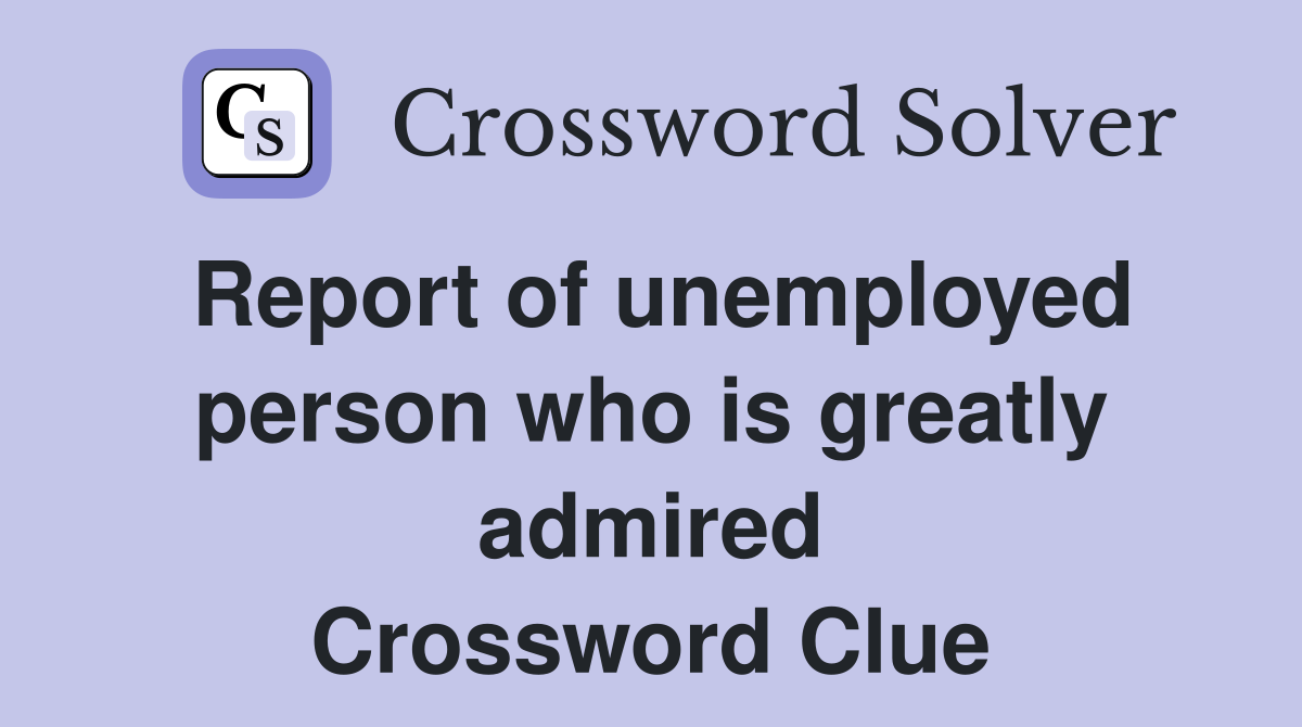 Report of unemployed person who is greatly admired Crossword Clue