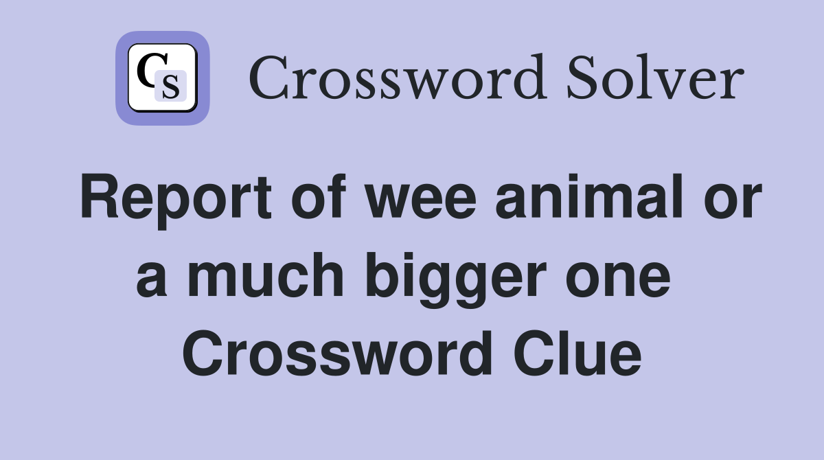 Report of wee animal or a much bigger one  Crossword Clue