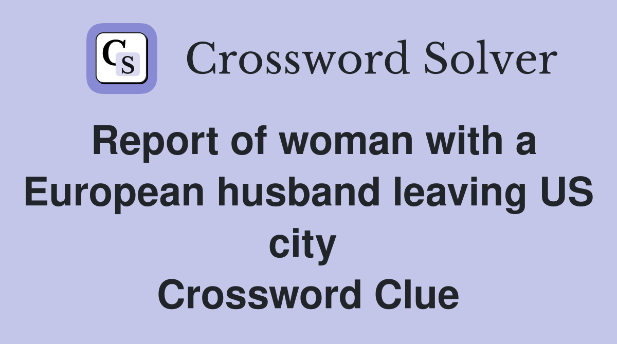 Report of woman with a European husband leaving US city  Crossword Clue
