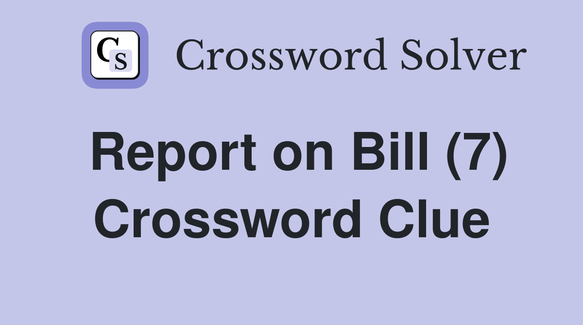 Report on Bill (7) Crossword Clue