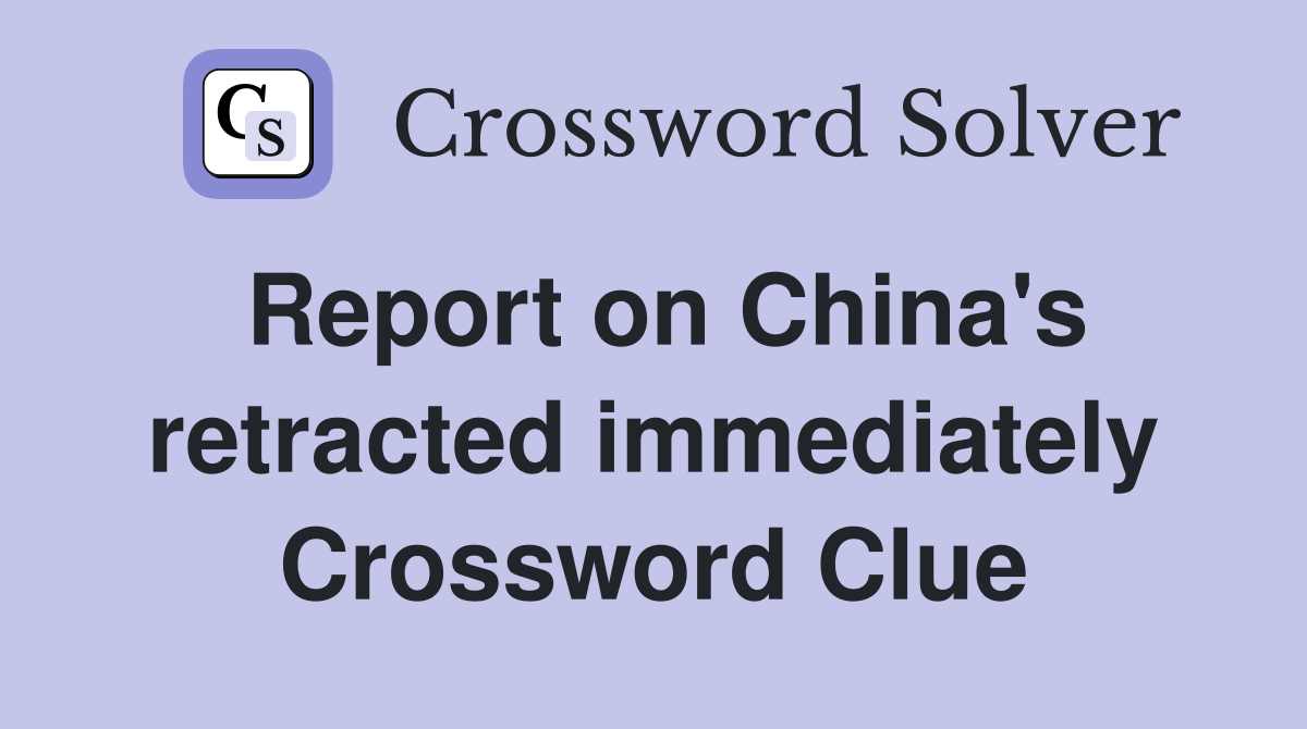 Report on China's retracted immediately Crossword Clue