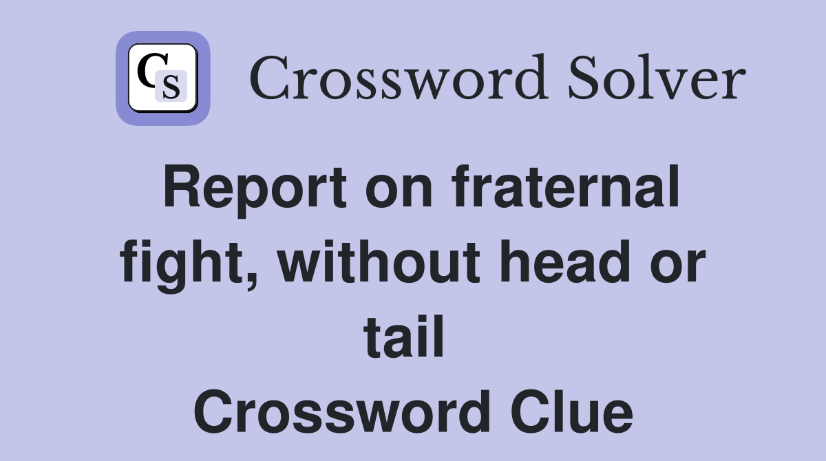 Report on fraternal fight, without head or tail  Crossword Clue