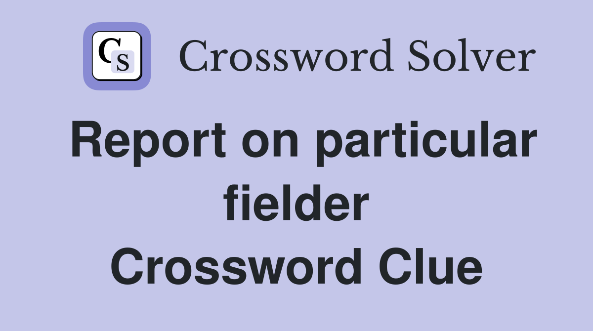 Report on particular fielder Crossword Clue