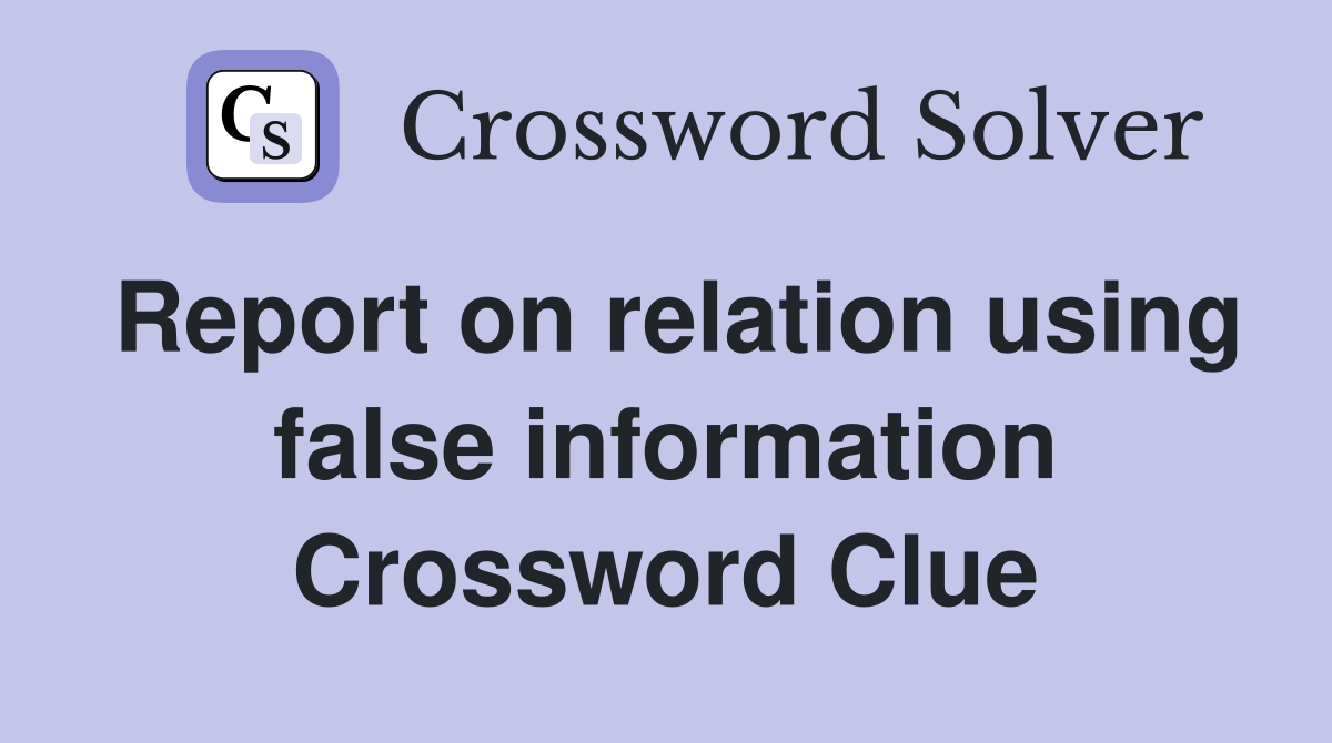 Report on relation using false information Crossword Clue