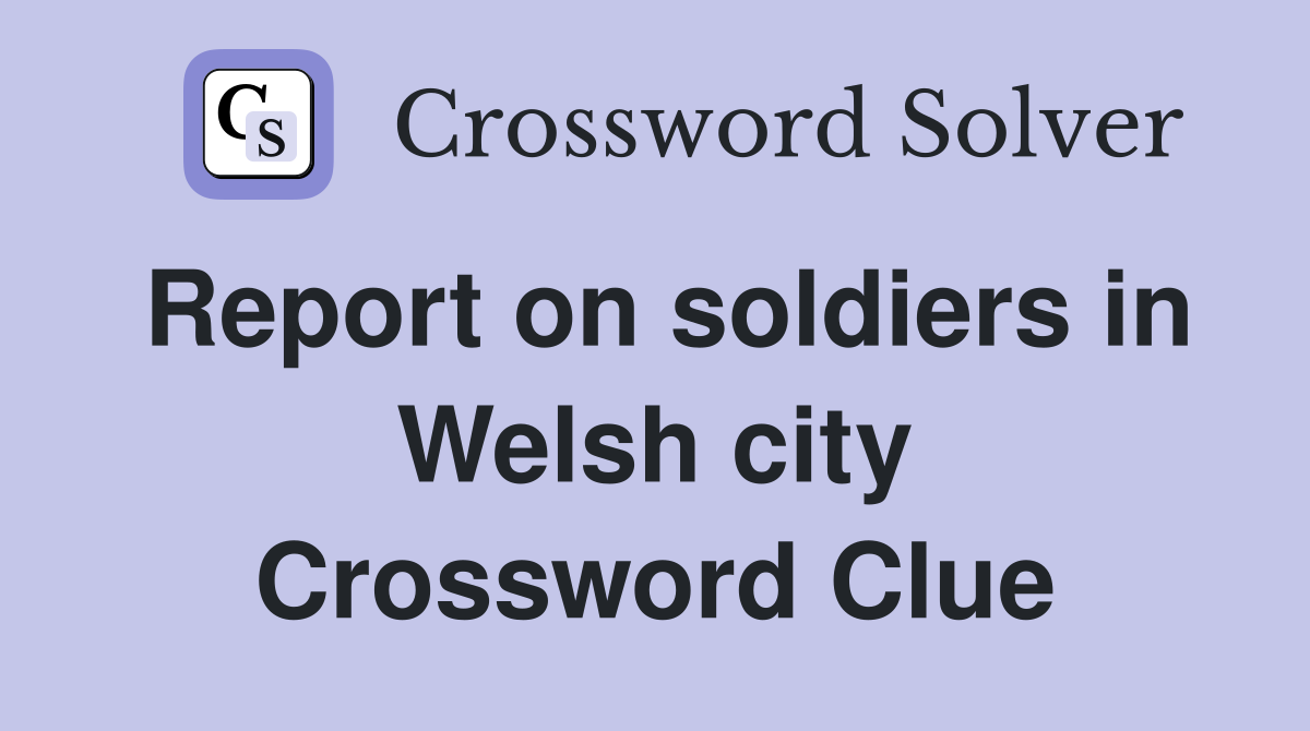 Report on soldiers in Welsh city Crossword Clue