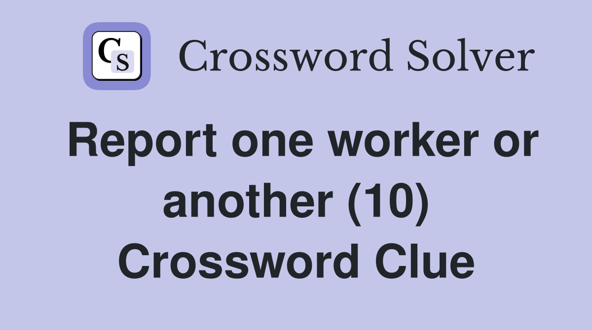 Report one worker or another (10) Crossword Clue