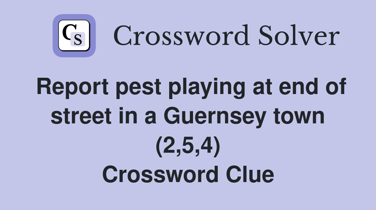 Report pest playing at end of street in a Guernsey town (2,5,4) Crossword Clue
