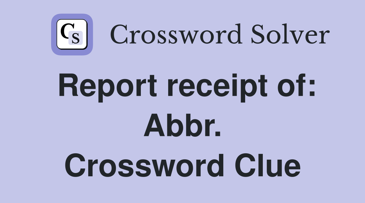 Report receipt of: Abbr. Crossword Clue