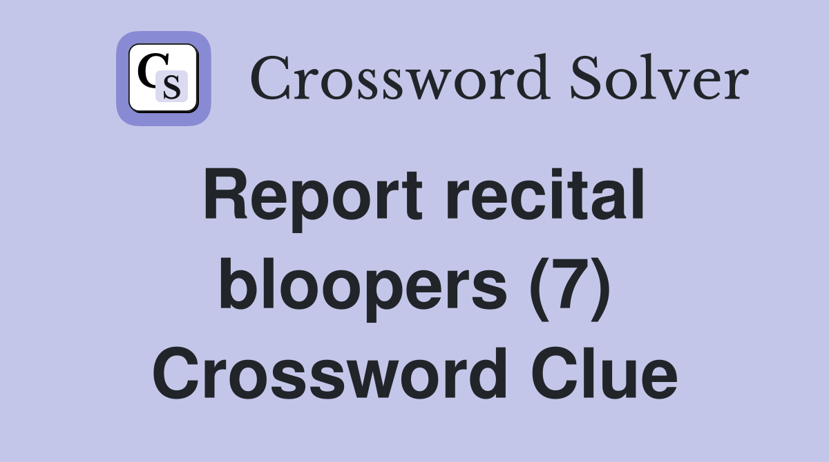Report recital bloopers (7) Crossword Clue