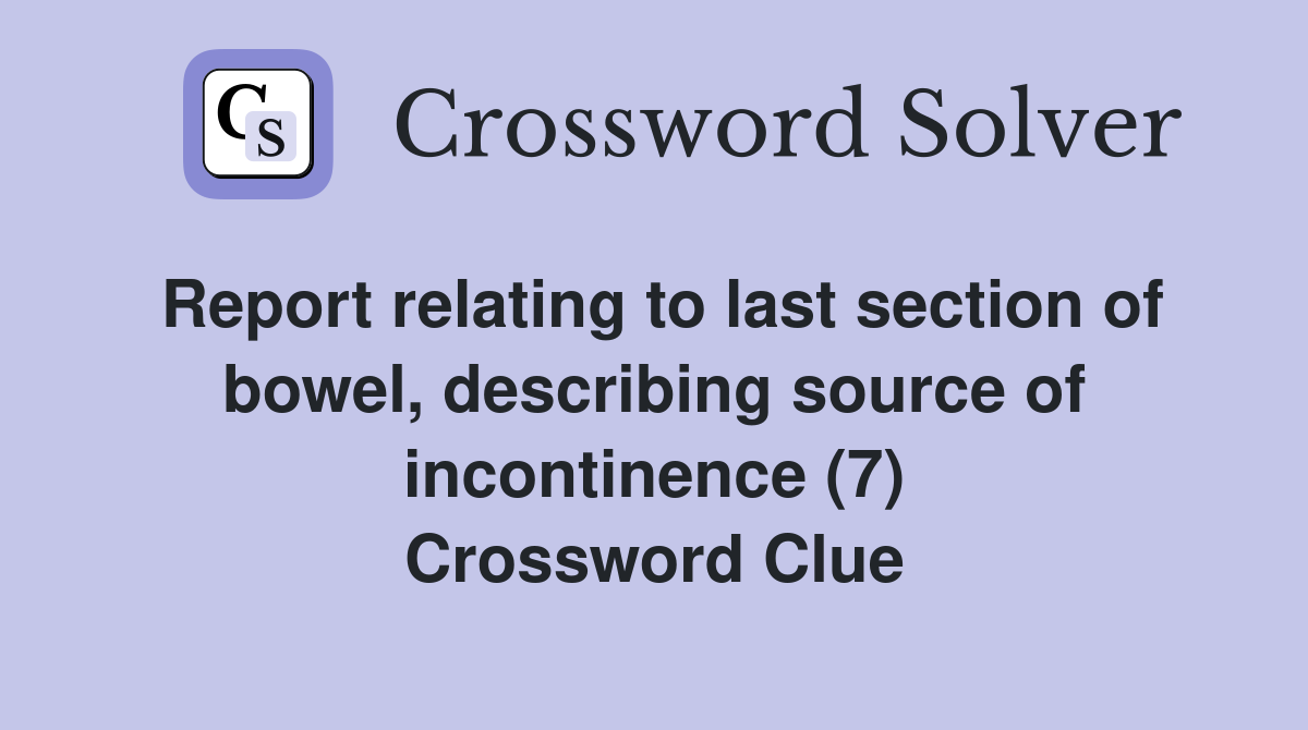 Report relating to last section of bowel, describing source of incontinence (7) Crossword Clue