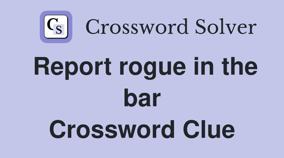 Report rogue in the bar Crossword Clue