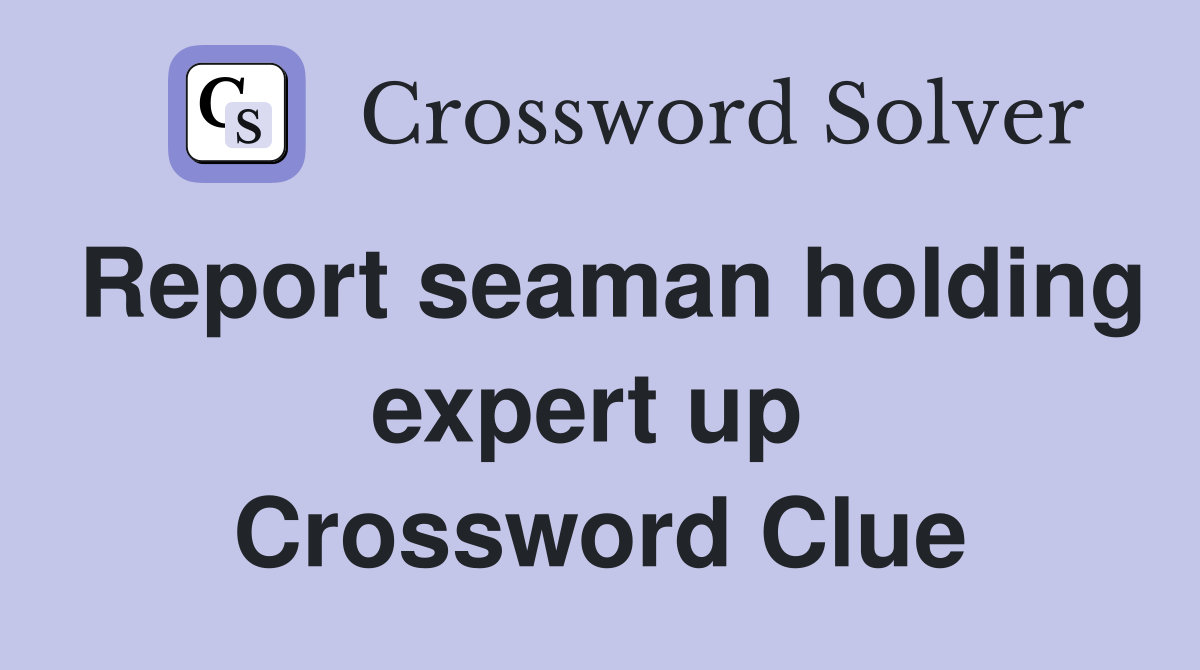 Report seaman holding expert up  Crossword Clue
