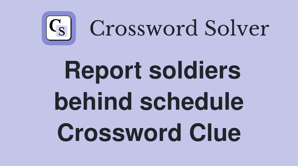 Report soldiers behind schedule Crossword Clue