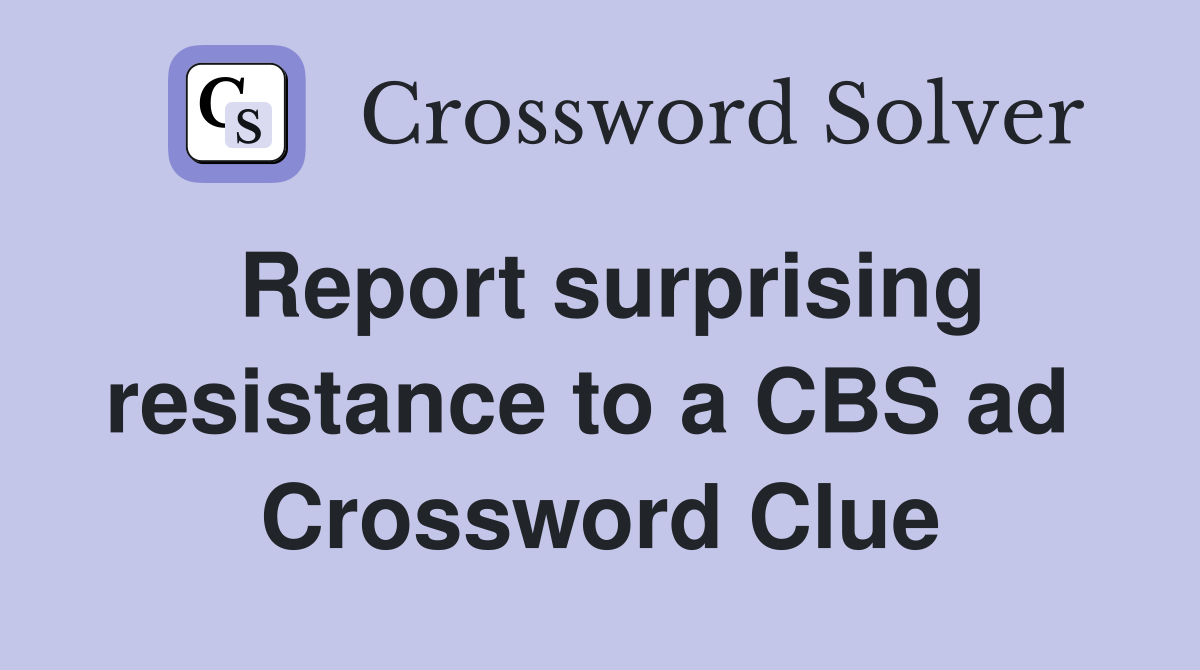 Report surprising resistance to a CBS ad  Crossword Clue