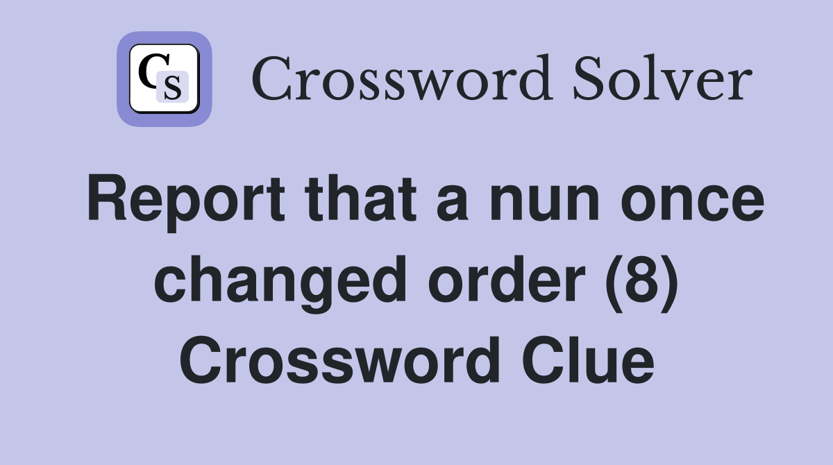Report that a nun once changed order (8) Crossword Clue