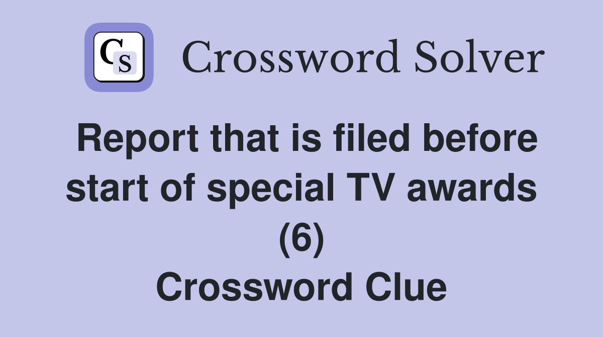 Report that is filed before start of special TV awards (6) Crossword Clue