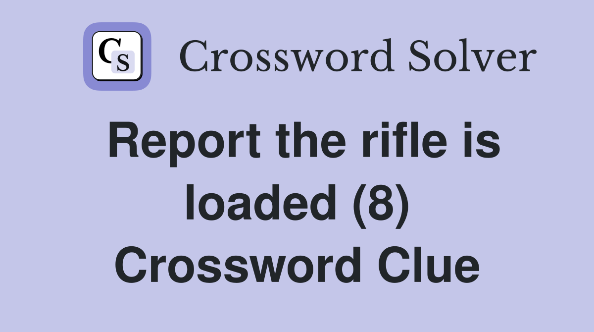 Report the rifle is loaded (8) Crossword Clue