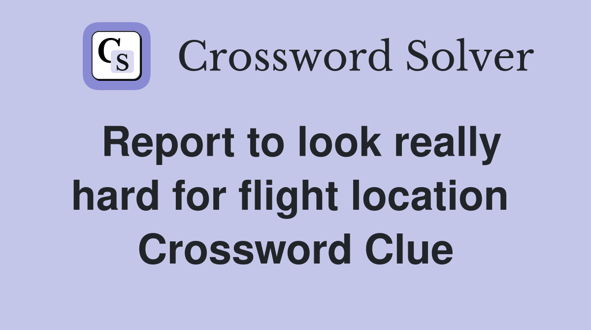 Report to look really hard for flight location  Crossword Clue