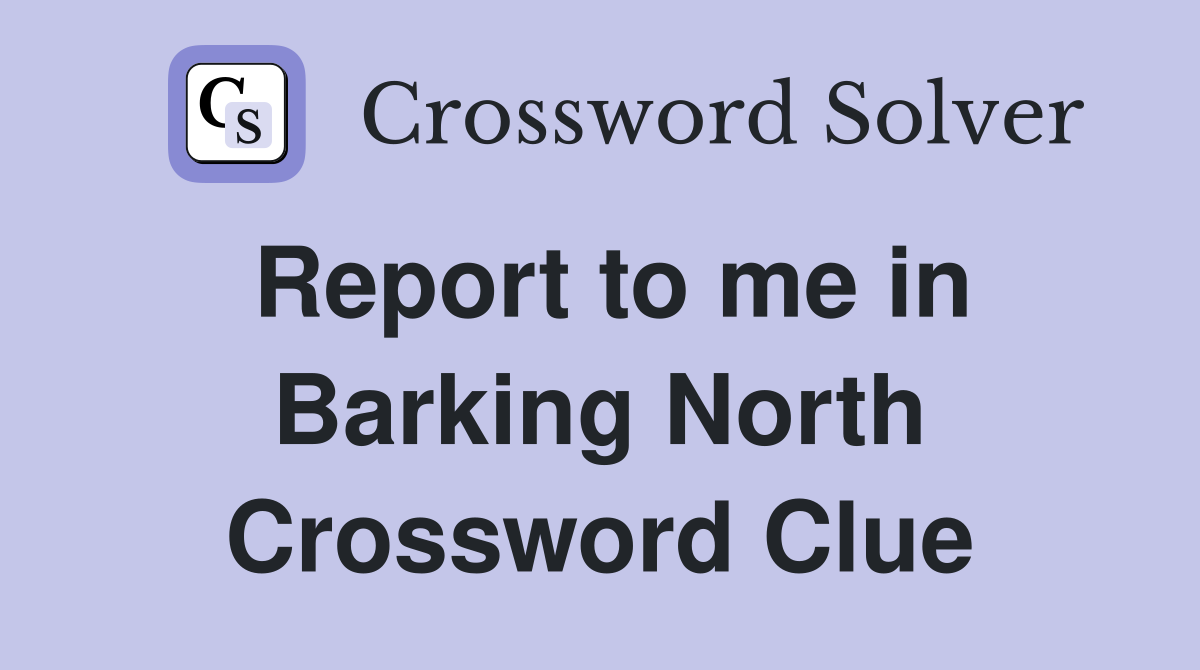 Report to me in Barking North Crossword Clue