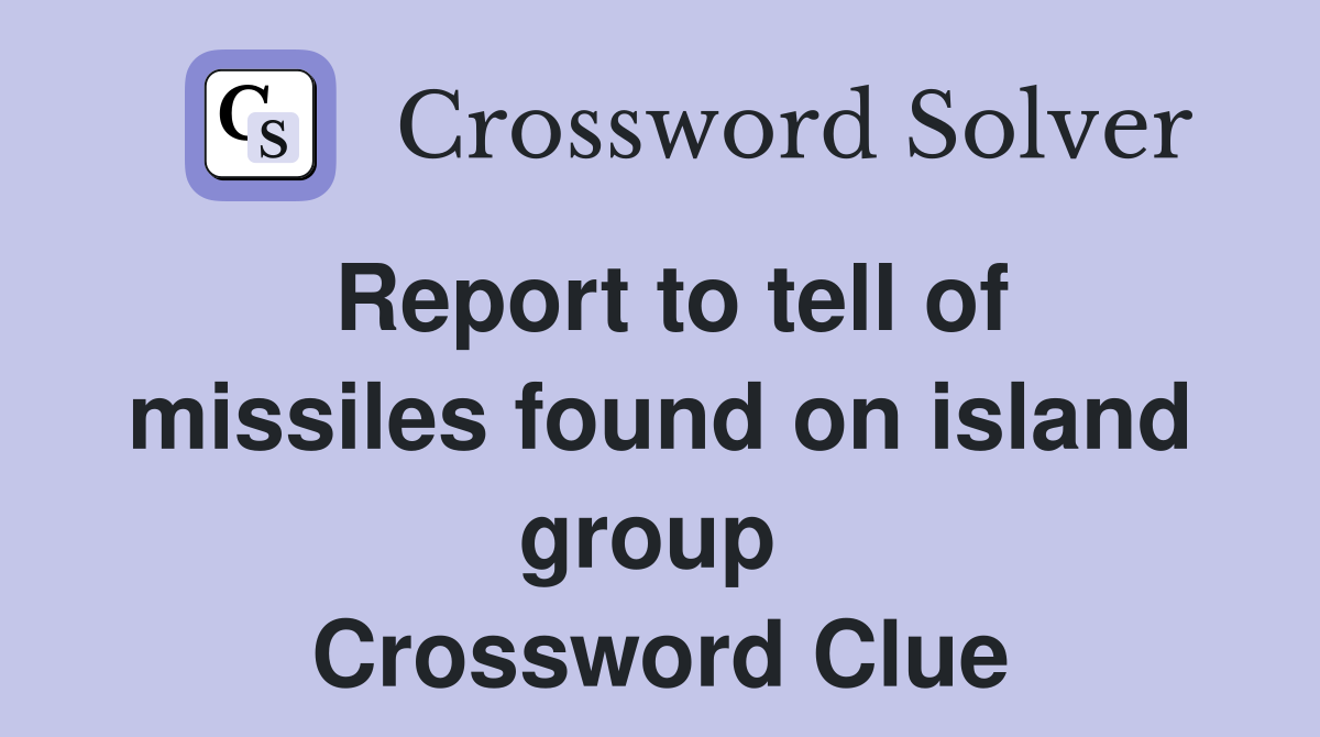 Report to tell of missiles found on island group  Crossword Clue