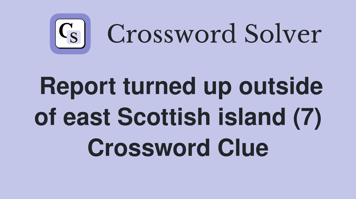 Report turned up outside of east Scottish island (7) Crossword Clue
