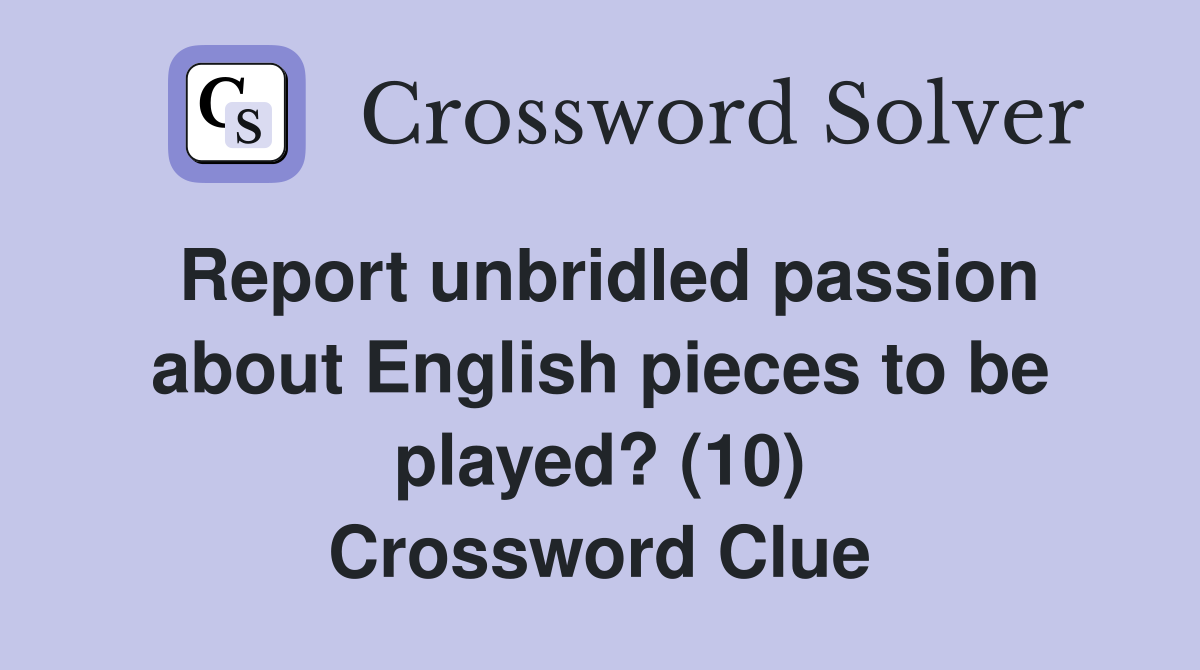 Report unbridled passion about English pieces to be played? (10) Crossword Clue