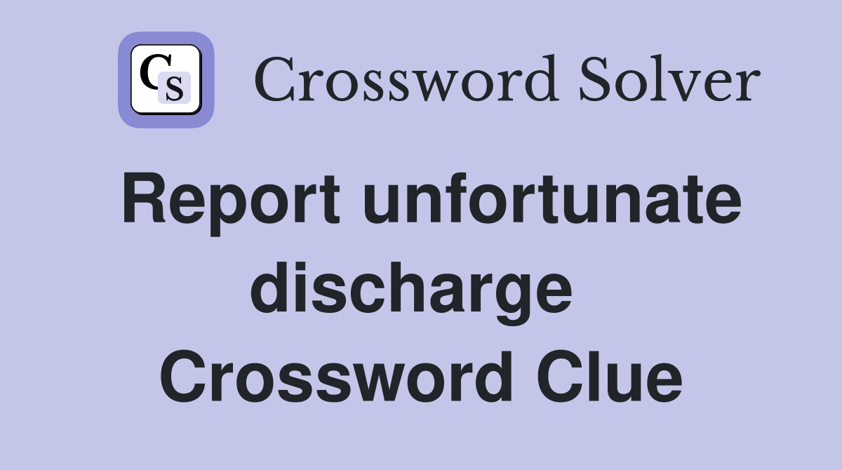 Report unfortunate discharge  Crossword Clue