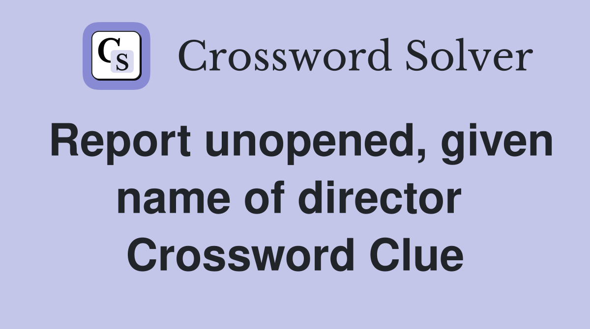 Report unopened, given name of director  Crossword Clue