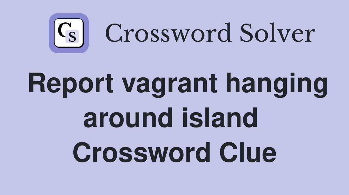 Report vagrant hanging around island  Crossword Clue