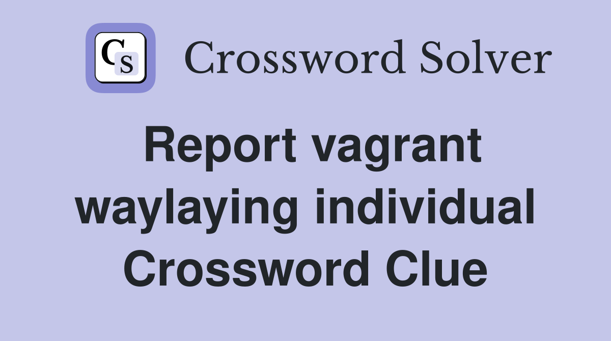 Report vagrant waylaying individual Crossword Clue