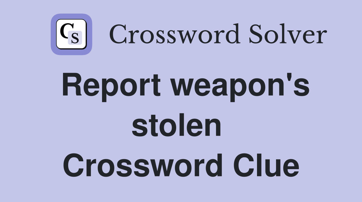 Report weapon's stolen  Crossword Clue