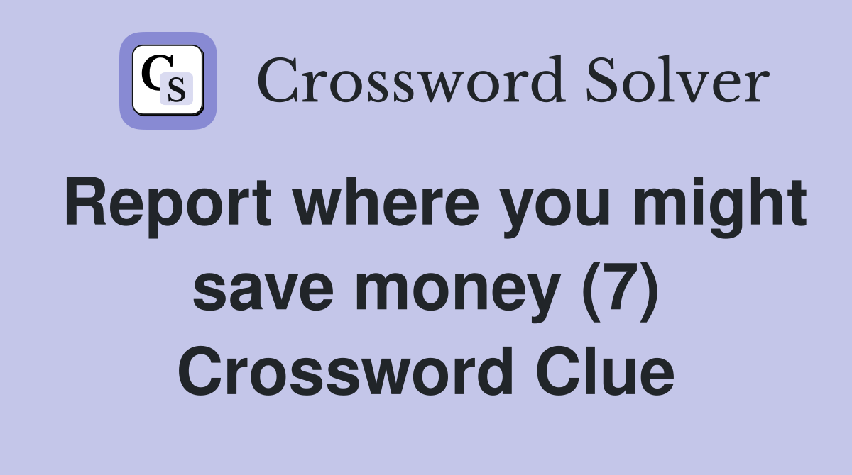 Report where you might save money (7) Crossword Clue
