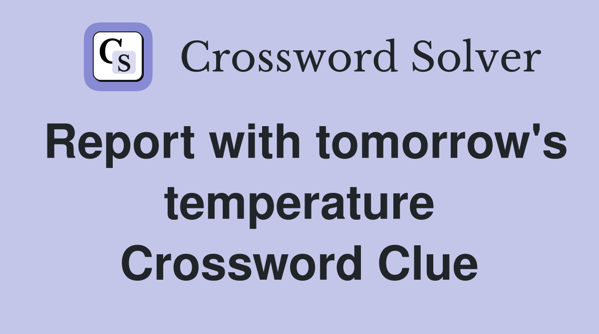 Report with tomorrow's temperature Crossword Clue