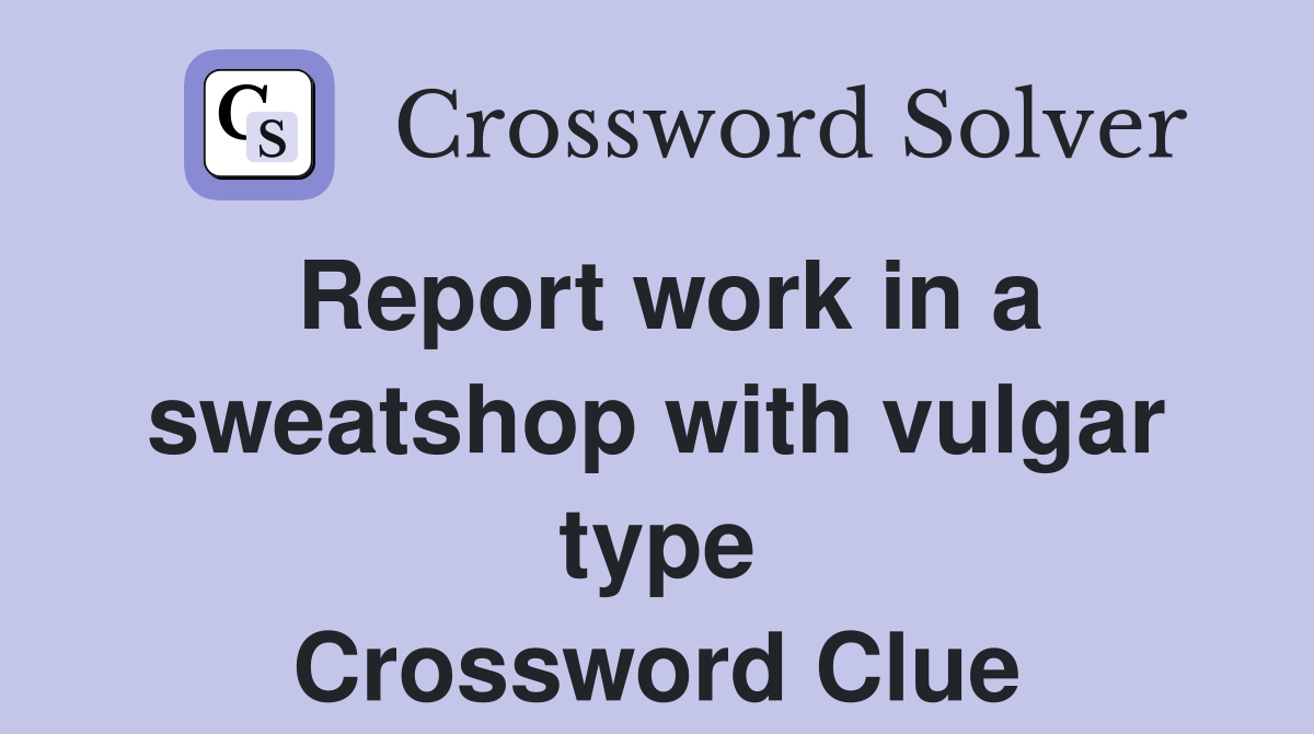 Report work in a sweatshop with vulgar type Crossword Clue