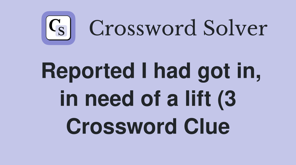 Reported I had got in in need of a lift (3) Crossword Clue Answers Reported I had got in in need of a lift (3) Crossword Clue Answers
