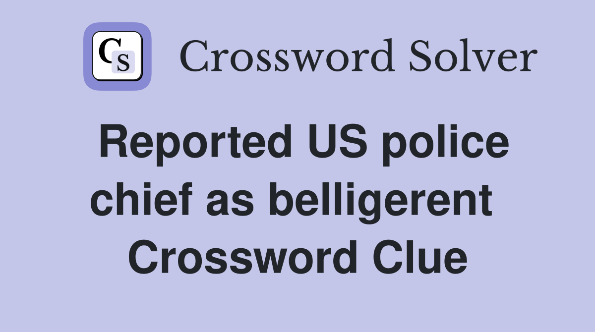 Reported US police chief as belligerent  Crossword Clue