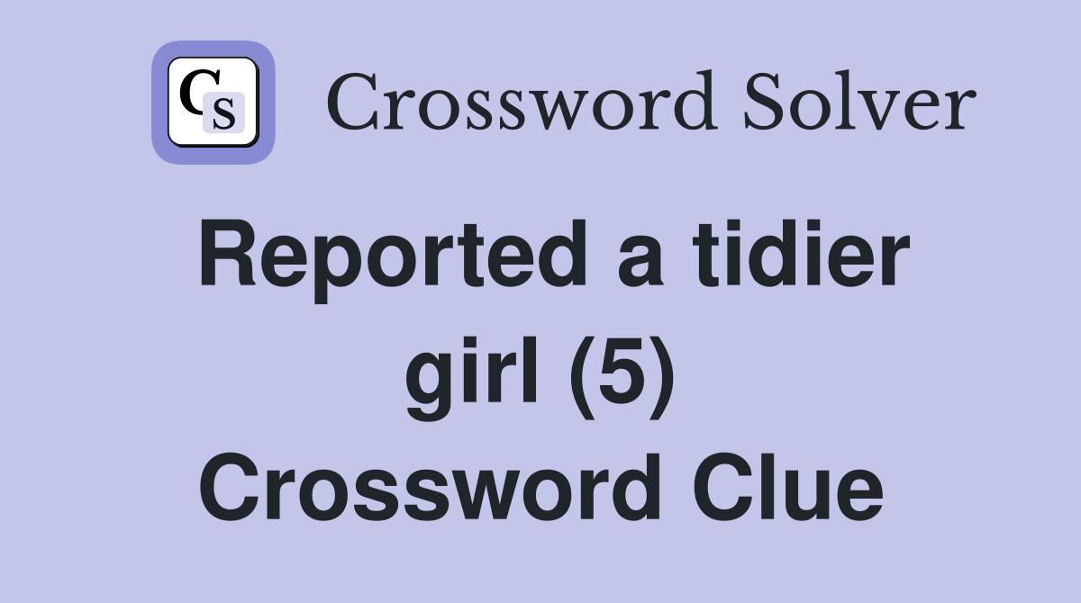 Reported a tidier girl (5) Crossword Clue