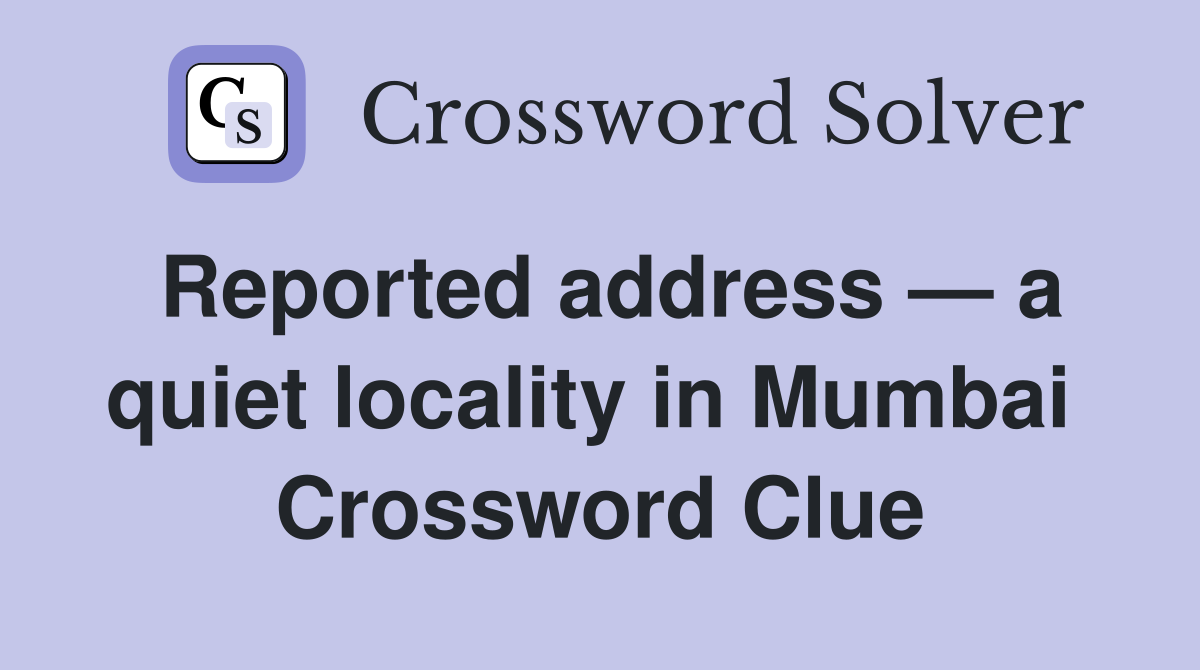 Reported address — a quiet locality in Mumbai  Crossword Clue