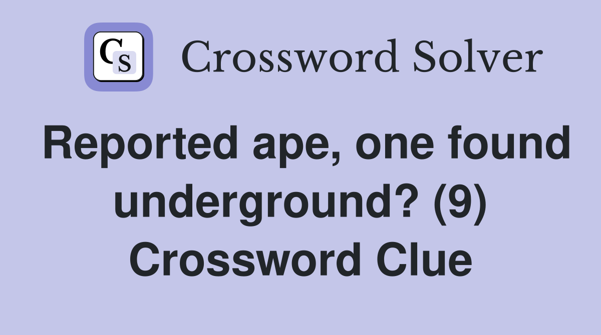 Reported ape, one found underground? (9) Crossword Clue
