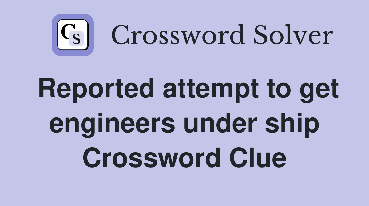 Reported attempt to get engineers under ship Crossword Clue