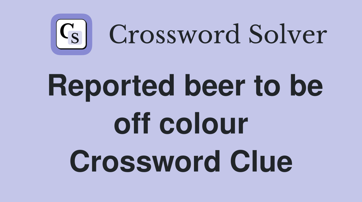 Reported beer to be off colour Crossword Clue