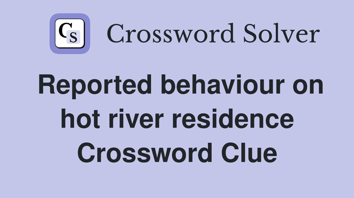 Reported behaviour on hot river residence Crossword Clue
