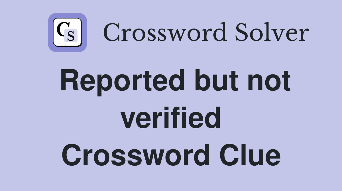 Reported but not verified Crossword Clue